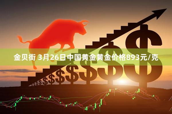 金贝街 3月26日中国黄金黄金价格893元/克