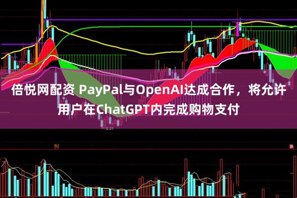 倍悦网配资 PayPal与OpenAI达成合作，将允许用户在ChatGPT内完成购物支付