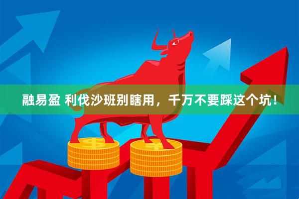 融易盈 利伐沙班别瞎用，千万不要踩这个坑！