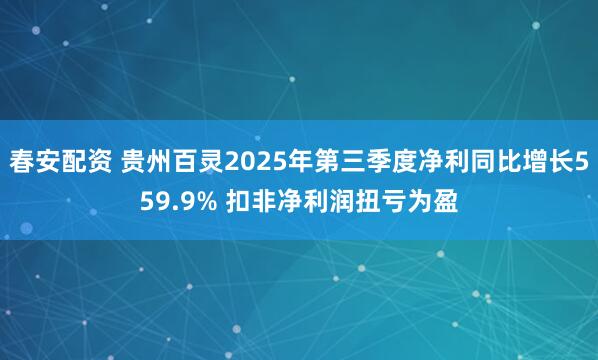 春安配资 贵州百灵2025年第三季度净利同比增长559.9% 扣非净利润扭亏为盈