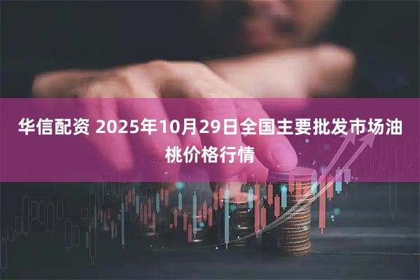 华信配资 2025年10月29日全国主要批发市场油桃价格行情