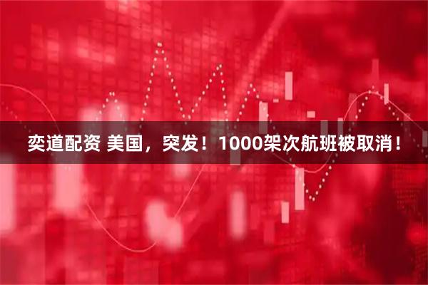 奕道配资 美国,突发!1000架次航班被取消!