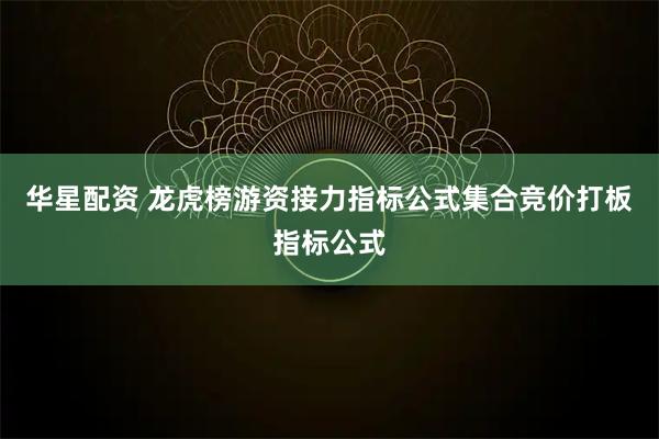 华星配资 龙虎榜游资接力指标公式集合竞价打板指标公式