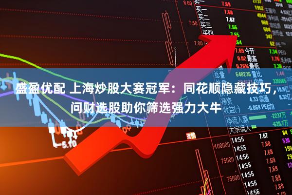 盛盈优配 上海炒股大赛冠军:同花顺隐藏技巧,问财选股助你筛选强力大牛