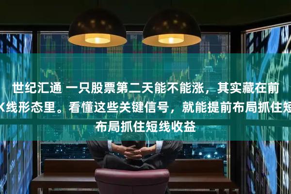 世纪汇通 一只股票第二天能不能涨，其实藏在前一日的K线形态里。看懂这些关键信号，就能提前布局抓住短线收益