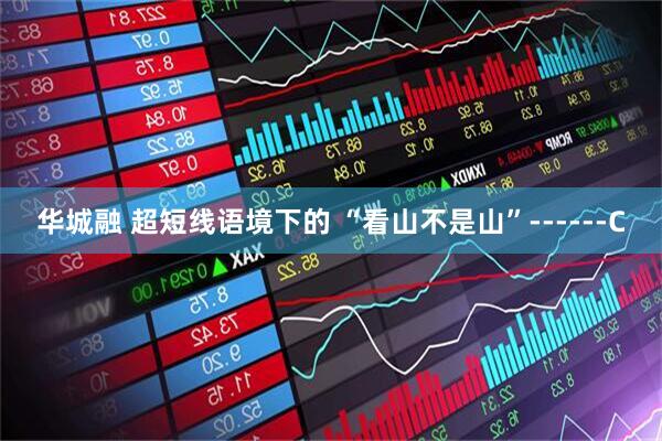 华城融 超短线语境下的 “看山不是山”------C