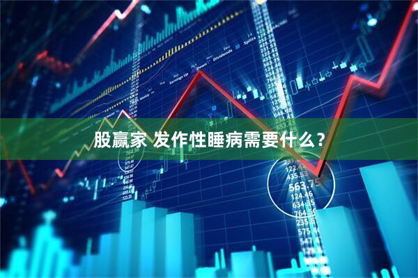 股赢家 发作性睡病需要什么？